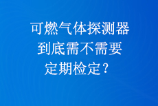可燃?xì)怏w探測器到底需不需要定期檢定？